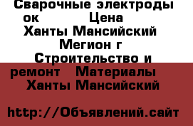 Сварочные электроды ок. 53.70 › Цена ­ 350 - Ханты-Мансийский, Мегион г. Строительство и ремонт » Материалы   . Ханты-Мансийский